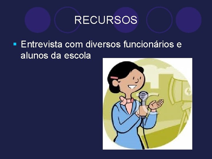 RECURSOS § Entrevista com diversos funcionários e alunos da escola 