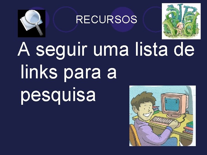 RECURSOS A seguir uma lista de links para a pesquisa 