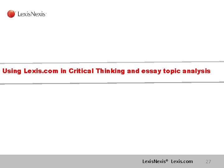 Using Lexis. com in Critical Thinking and essay topic analysis Lexis. Nexis® Lexis. com