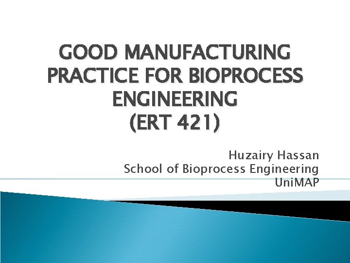 GOOD MANUFACTURING PRACTICE FOR BIOPROCESS ENGINEERING (ERT 421) Huzairy Hassan School of Bioprocess Engineering