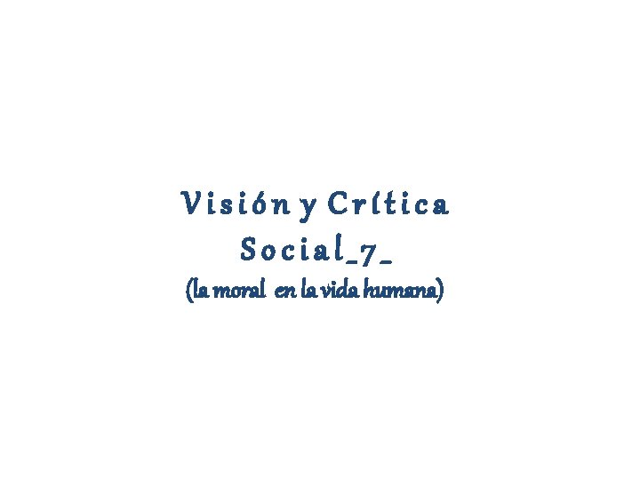 Visión y Crítica Social_7_ (la moral en la vida humana) 