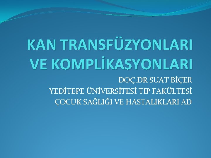 KAN TRANSFÜZYONLARI VE KOMPLİKASYONLARI DOÇ. DR SUAT BİÇER YEDİTEPE ÜNİVERSİTESİ TIP FAKÜLTESİ ÇOCUK SAĞLIĞI