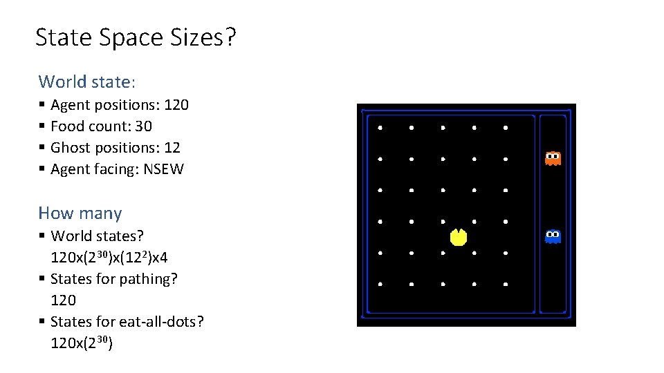 State Space Sizes? World state: § Agent positions: 120 § Food count: 30 §