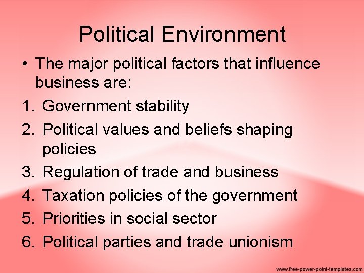 Political Environment • The major political factors that influence business are: 1. Government stability