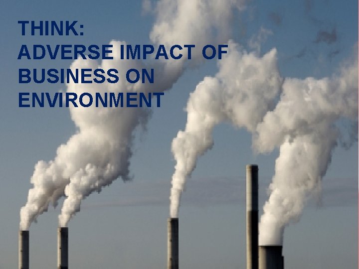 THINK: ADVERSE IMPACT OF BUSINESS ON ENVIRONMENT 