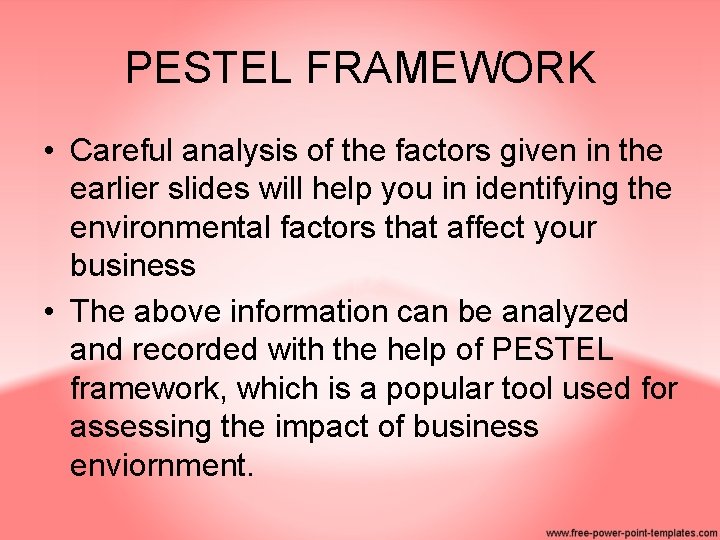 PESTEL FRAMEWORK • Careful analysis of the factors given in the earlier slides will