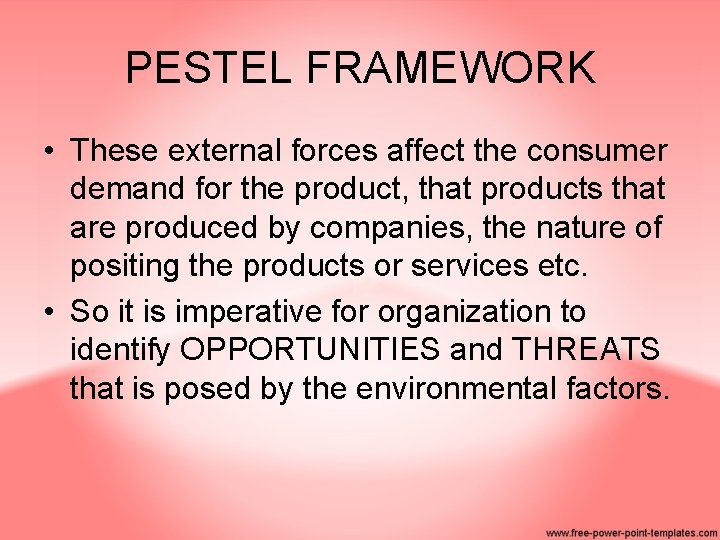 PESTEL FRAMEWORK • These external forces affect the consumer demand for the product, that