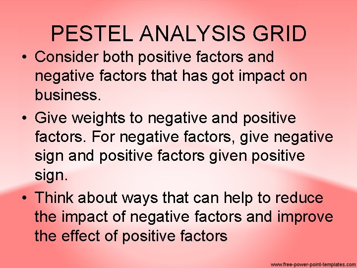 PESTEL ANALYSIS GRID • Consider both positive factors and negative factors that has got