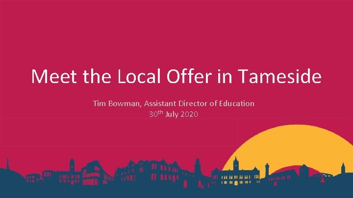 Meet the Local Offer in Tameside Tim Bowman, Assistant Director of Education 30 th