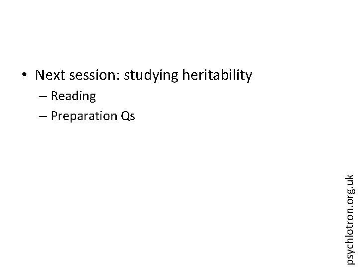  • Next session: studying heritability psychlotron. org. uk – Reading – Preparation Qs