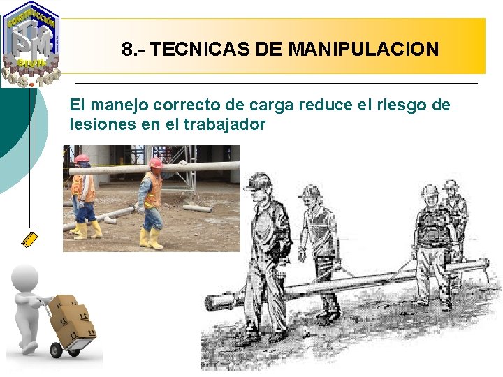 8. - TECNICAS DE MANIPULACION El manejo correcto de carga reduce el riesgo de
