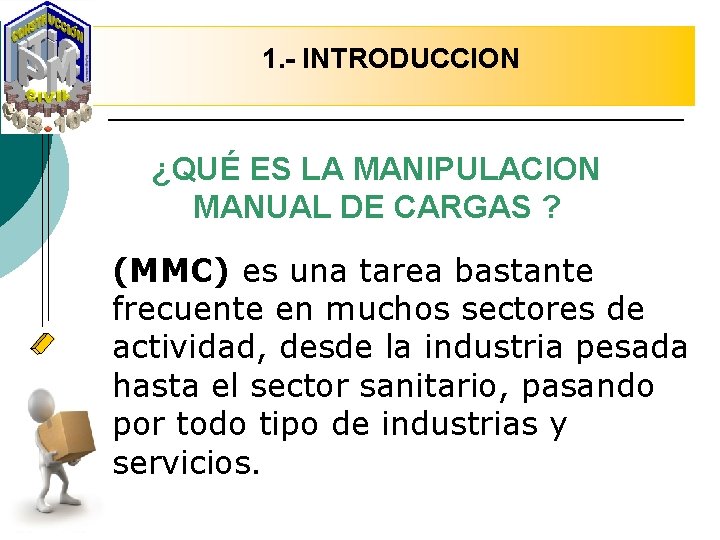 1. - INTRODUCCION ¿QUÉ ES LA MANIPULACION MANUAL DE CARGAS ? (MMC) es una