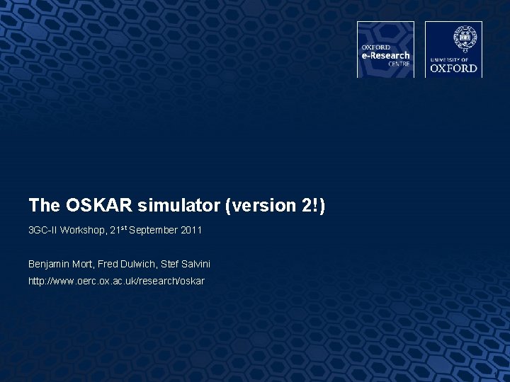 The OSKAR simulator (version 2!) 3 GC-II Workshop, 21 st September 2011 Benjamin Mort, The OSKAR simulator (version 2!) 3 GC-II Workshop, 21 st September 2011 Benjamin Mort,