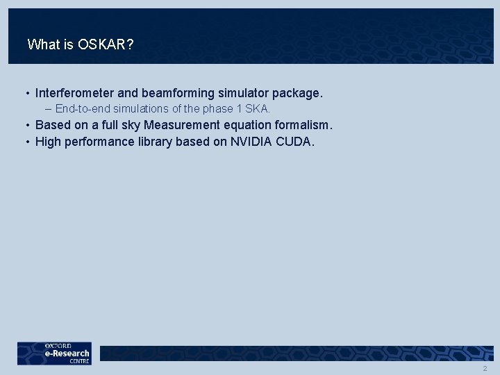 What is OSKAR? • Interferometer and beamforming simulator package. – End-to-end simulations of the What is OSKAR? • Interferometer and beamforming simulator package. – End-to-end simulations of the