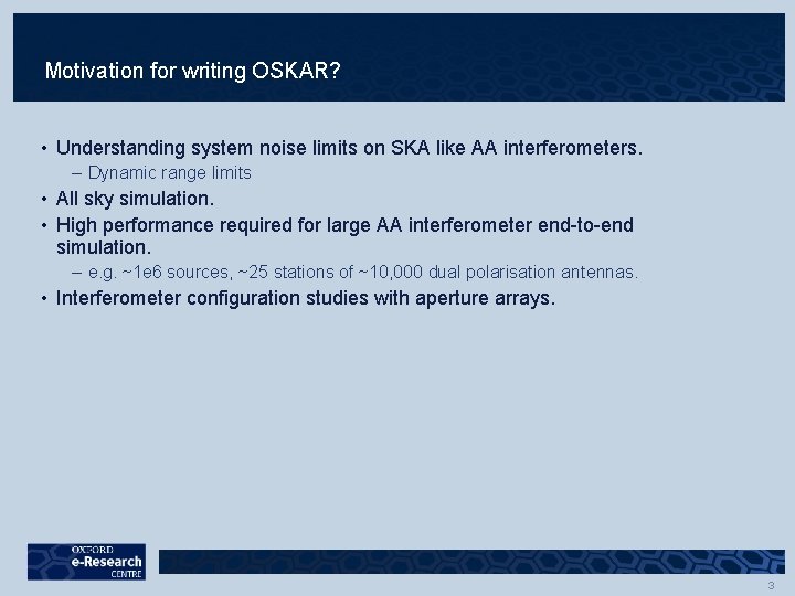 Motivation for writing OSKAR? • Understanding system noise limits on SKA like AA interferometers. Motivation for writing OSKAR? • Understanding system noise limits on SKA like AA interferometers.