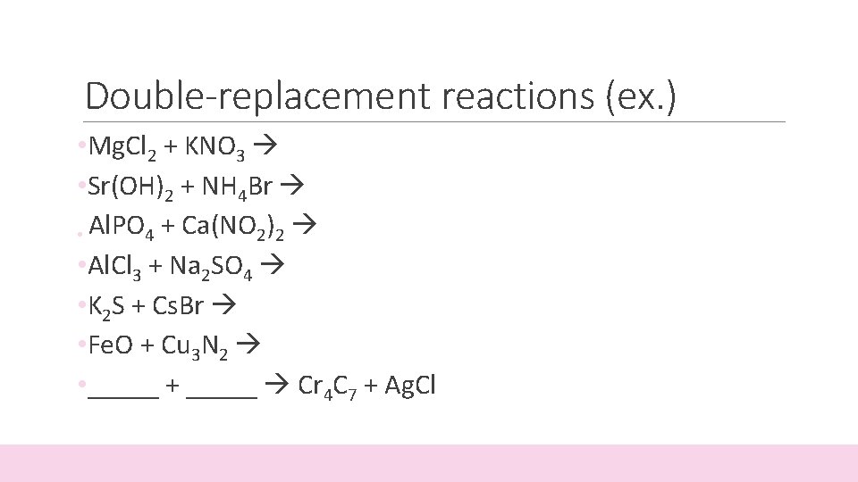Double-replacement reactions (ex. ) • Mg. Cl 2 + KNO 3 • Sr(OH)2 +