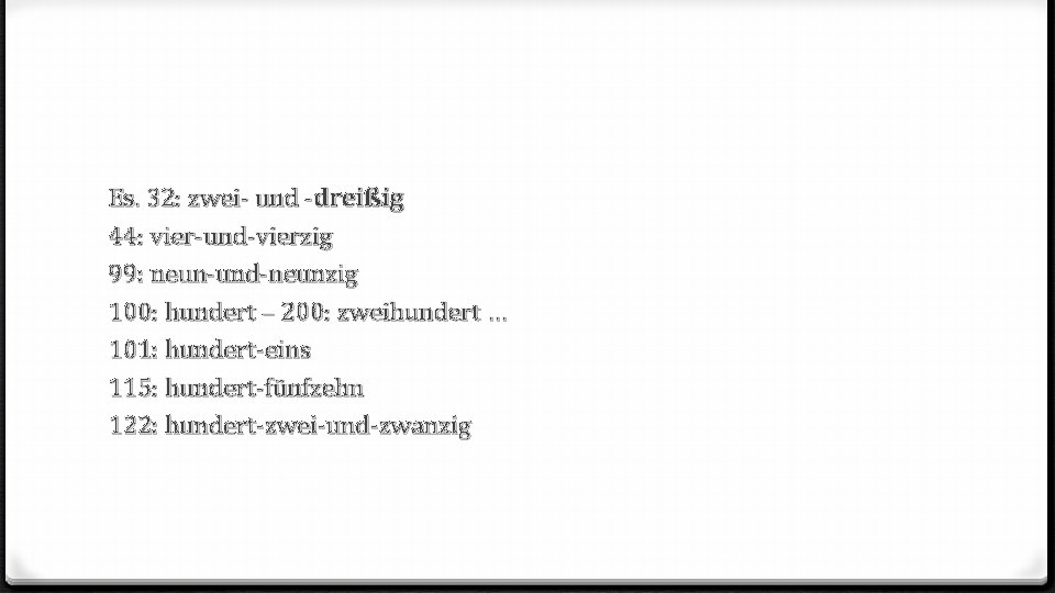 Es. 32: zwei- und -dreißig 44: vier-und-vierzig 99: neun-und-neunzig 100: hundert – 200: zweihundert