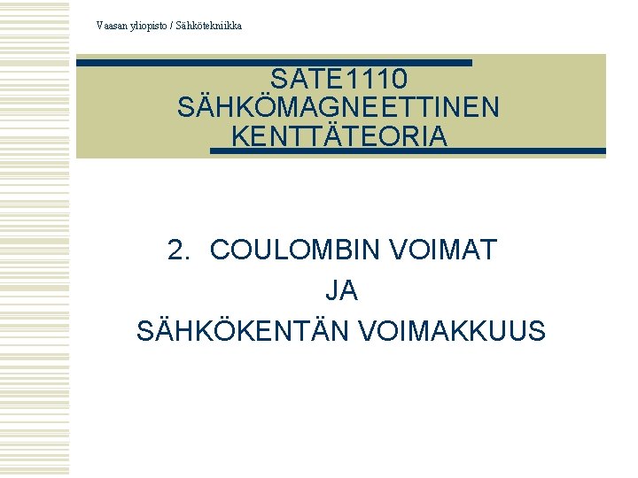 Vaasan yliopisto / Sähkötekniikka SATE 1110 SÄHKÖMAGNEETTINEN KENTTÄTEORIA 2. COULOMBIN VOIMAT JA SÄHKÖKENTÄN VOIMAKKUUS