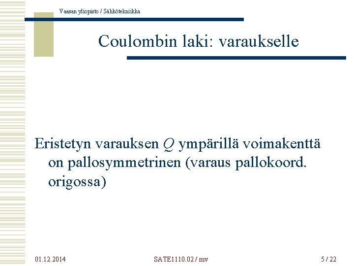 Vaasan yliopisto / Sähkötekniikka Coulombin laki: varaukselle Eristetyn varauksen Q ympärillä voimakenttä on pallosymmetrinen