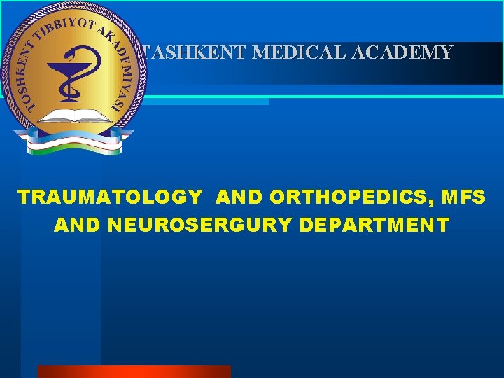 TASHKENT MEDICAL ACADEMY TRAUMATOLOGY AND ORTHOPEDICS, MFS AND NEUROSERGURY DEPARTMENT 