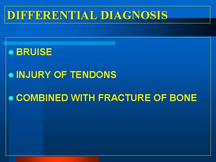 DIFFERENTIAL DIAGNOSIS l BRUISE l INJURY OF TENDONS l COMBINED WITH FRACTURE OF BONE