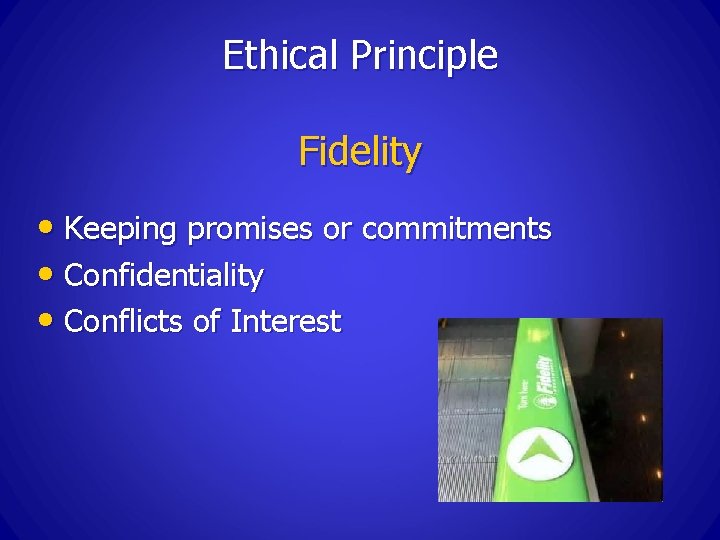 Ethical Principle Fidelity • Keeping promises or commitments • Confidentiality • Conflicts of Interest