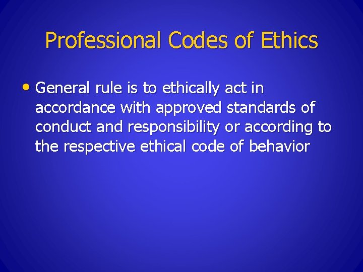 Professional Codes of Ethics • General rule is to ethically act in accordance with