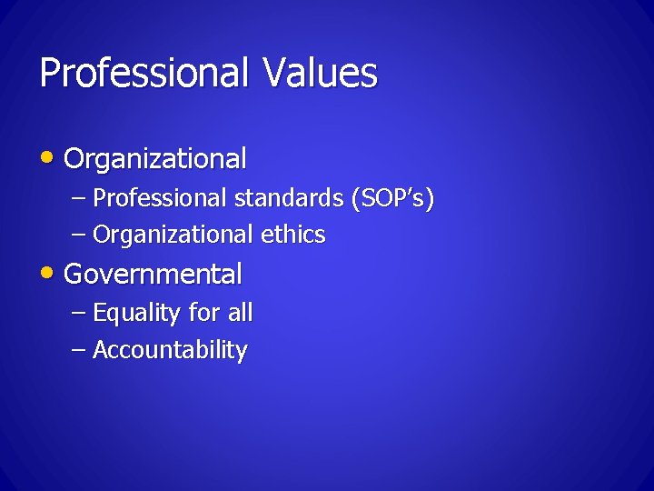 Professional Values • Organizational – Professional standards (SOP’s) – Organizational ethics • Governmental –