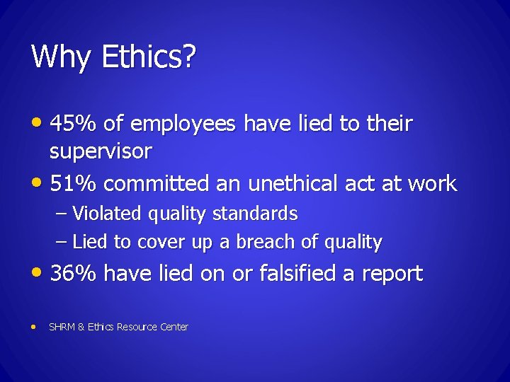 Why Ethics? • 45% of employees have lied to their supervisor • 51% committed