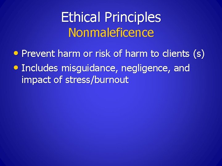 Ethical Principles Nonmaleficence • Prevent harm or risk of harm to clients (s) •