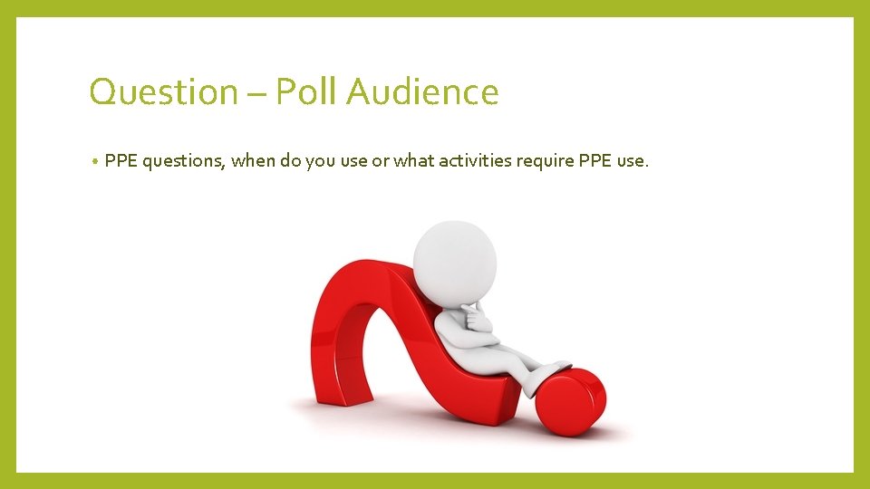 Question – Poll Audience • PPE questions, when do you use or what activities