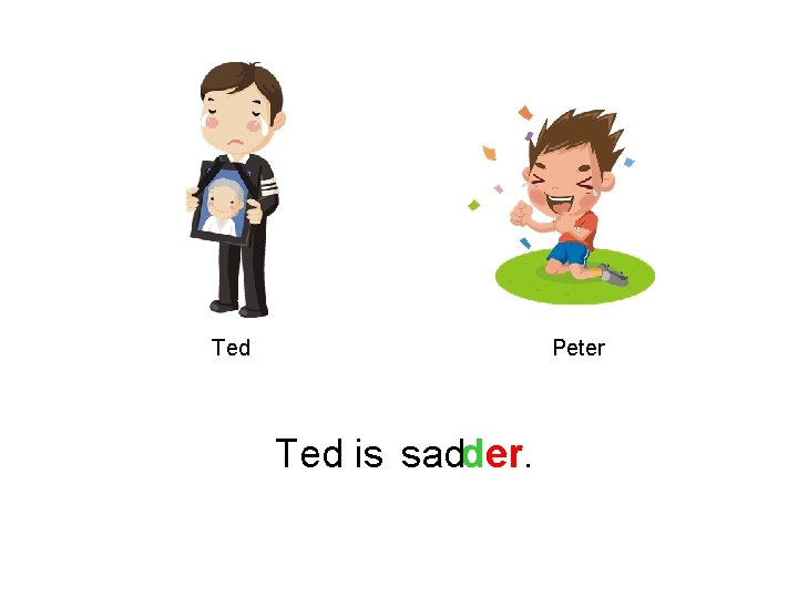 Ted Peter Ted is sadder. 