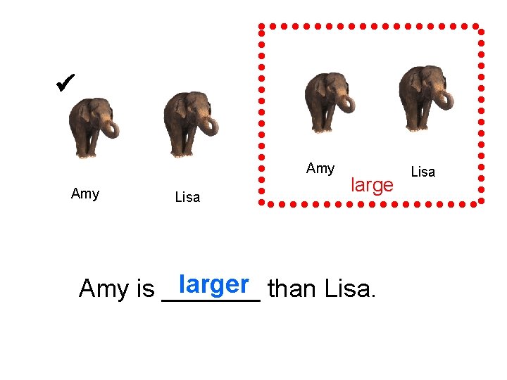  Amy Lisa larger than Lisa. Amy is _______ Lisa 