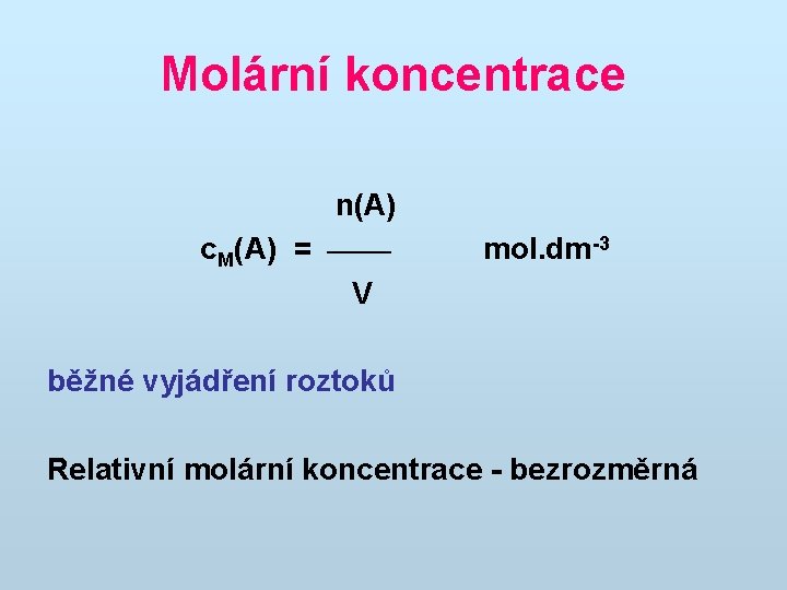 Molární koncentrace n(A) c. M(A) = V mol. dm-3 běžné vyjádření roztoků Relativní molární