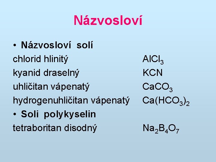 Názvosloví • Názvosloví solí chlorid hlinitý kyanid draselný uhličitan vápenatý hydrogenuhličitan vápenatý • Soli