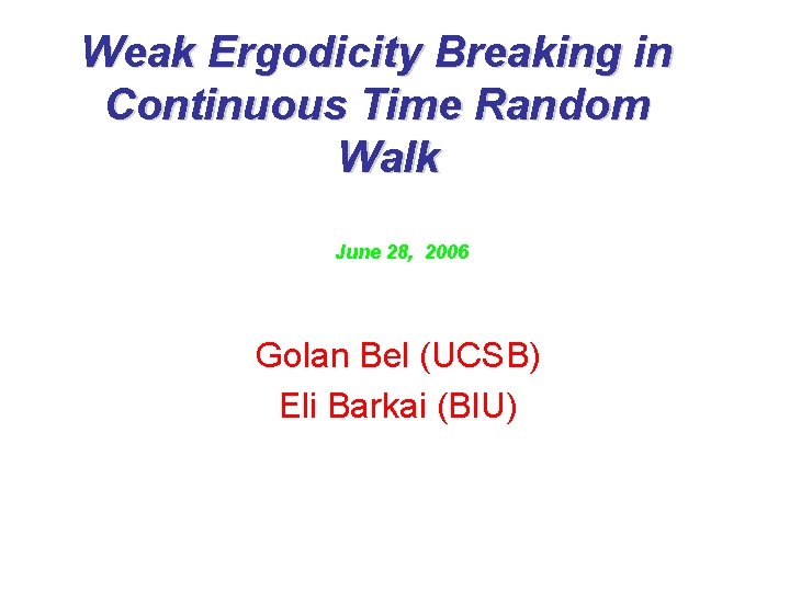 Weak Ergodicity Breaking in Continuous Time Random Walk June 28, 2006 Golan Bel (UCSB)