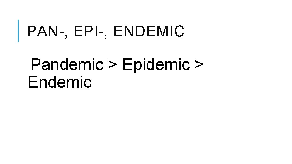 PAN-, EPI-, ENDEMIC Pandemic > Epidemic > Endemic 