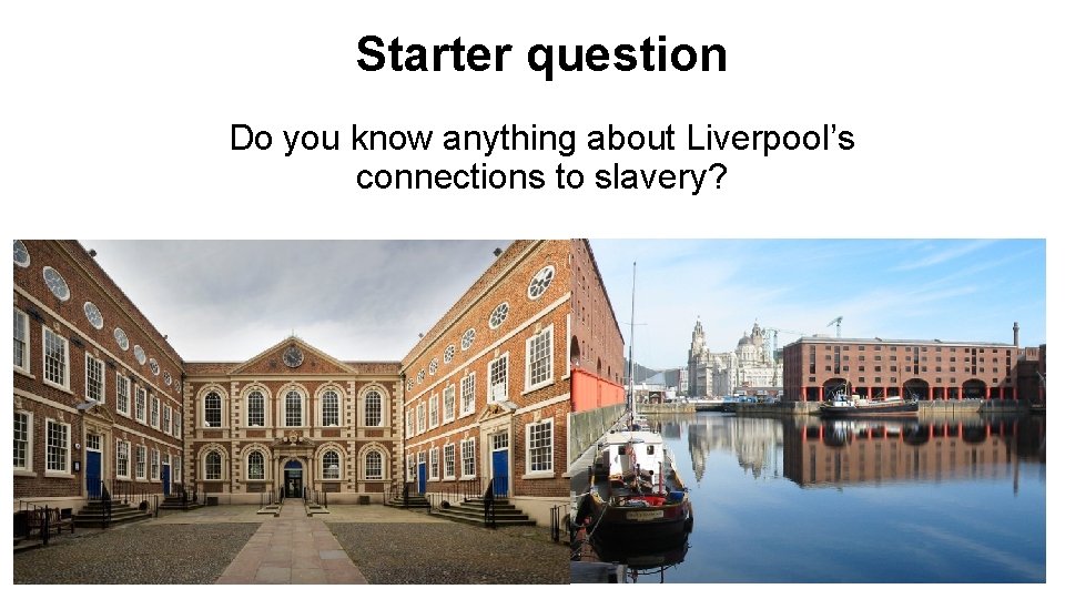 Starter question Do you know anything about Liverpool’s connections to slavery? 