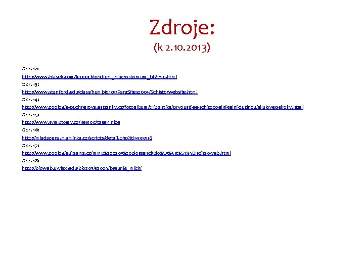Zdroje: (k 2. 10. 2013) Obr. 12: http: //www. hlasek. com/leucochloridium_macrostomum_bf 6750. html Obr.