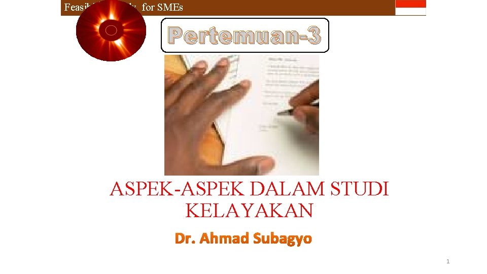 Feasibility Study for SMEs Pertemuan-3 ASPEK-ASPEK DALAM STUDI KELAYAKAN Dr. Ahmad Subagyo 1 