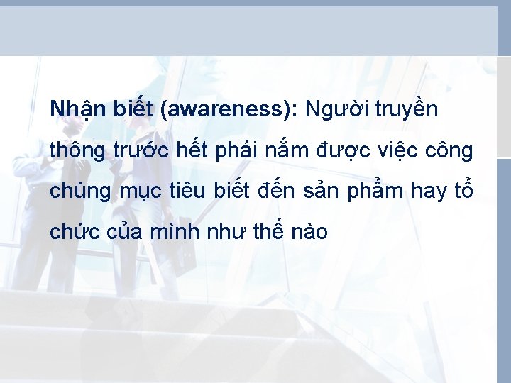 Nhận biết (awareness): Người truyền thông trước hết phải nắm được việc công chúng Nhận biết (awareness): Người truyền thông trước hết phải nắm được việc công chúng