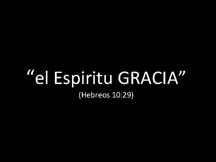 “el Espiritu GRACIA” (Hebreos 10: 29) 