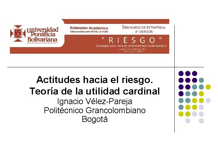 Actitudes hacia el riesgo. Teoría de la utilidad cardinal Ignacio Vélez-Pareja Politécnico Grancolombiano Bogotá