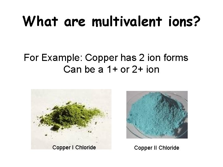 What are multivalent ions? For Example: Copper has 2 ion forms Can be a