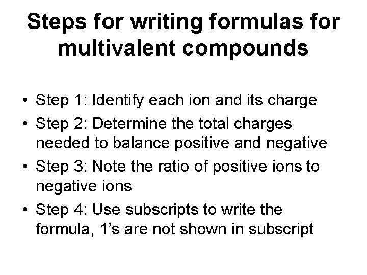 Steps for writing formulas for multivalent compounds • Step 1: Identify each ion and