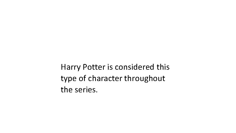 Harry Potter is considered this type of character throughout the series. 