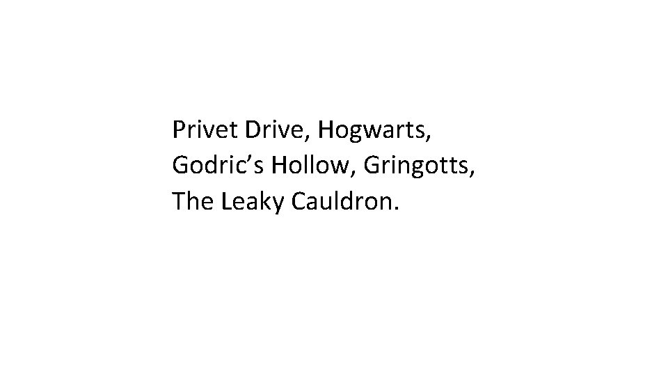 Privet Drive, Hogwarts, Godric’s Hollow, Gringotts, The Leaky Cauldron. 