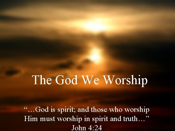 The God We Worship God is spirit and