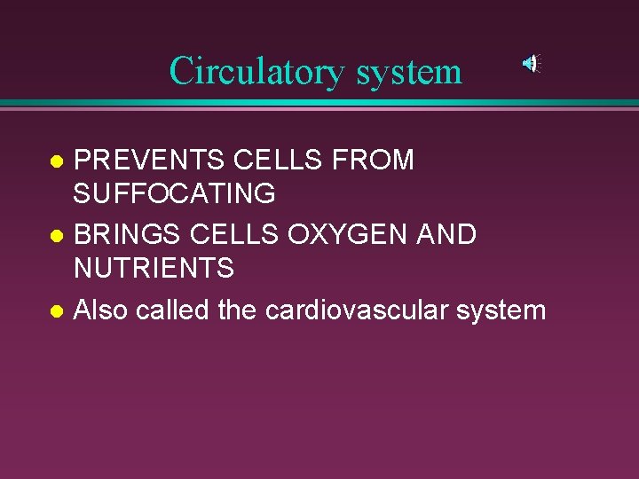 Circulatory system PREVENTS CELLS FROM SUFFOCATING l BRINGS CELLS OXYGEN AND NUTRIENTS l Also