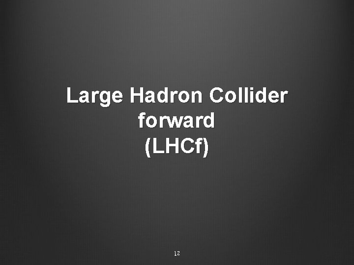 Large Hadron Collider forward (LHCf) 12 